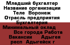 Младший бухгалтер › Название организации ­ Теле2-Воронеж › Отрасль предприятия ­ Бухгалтерия › Минимальный оклад ­ 28 000 - Все города Работа » Вакансии   . Адыгея респ.,Адыгейск г.